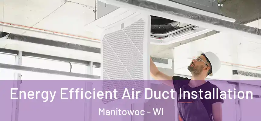  Energy Efficient Air Duct Installation Manitowoc - WI