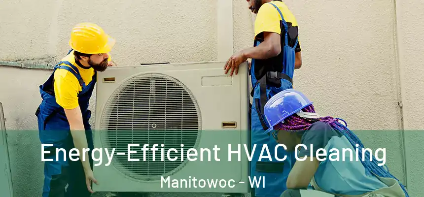  Energy-Efficient HVAC Cleaning Manitowoc - WI